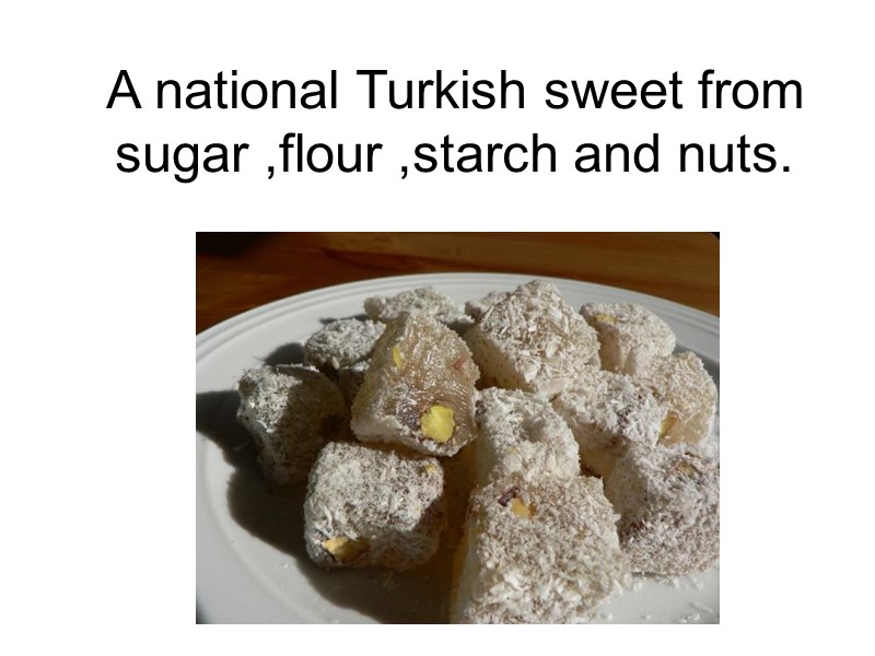 A national Turkish sweet from sugar ,flour ,starch and nuts.